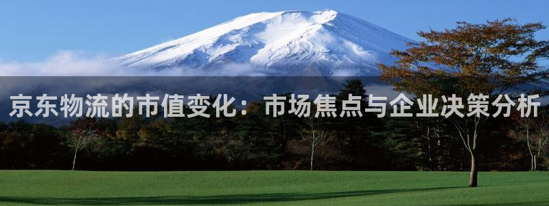 狗子28注册平台：京东物流的市值变化