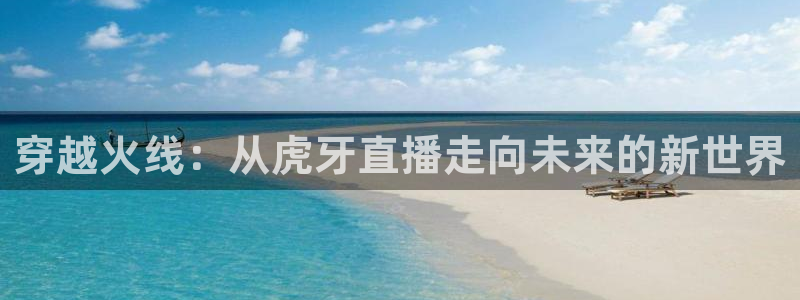 鲸鱼体育tv.点击查看进入.top：穿越火线：从虎牙直播走向未来的新世界